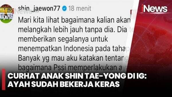 Komentar Anak Shin Tae-yong usai Ayahnya Dipecat: Dia Telah Memberikan Segalanya